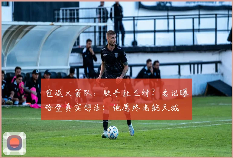 重返火箭队，联手杜兰特？名记曝哈登真实想法：他愿终老航天城
