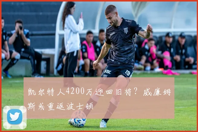 凯尔特人4200万迎回旧将？威廉姆斯或重返波士顿