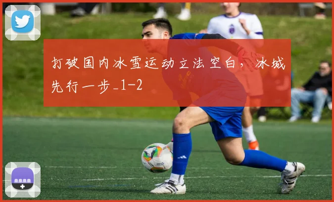 打破国内冰雪运动立法空白，冰城先行一步_1