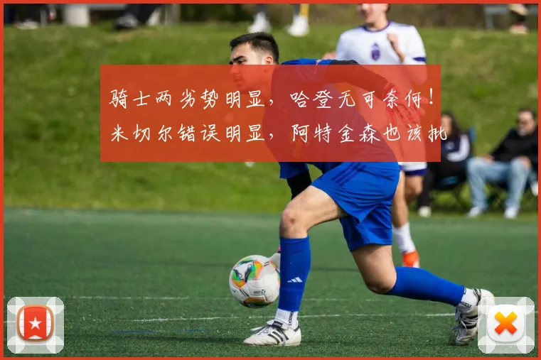 骑士两劣势明显，哈登无可奈何！米切尔错误明显，阿特金森也该批