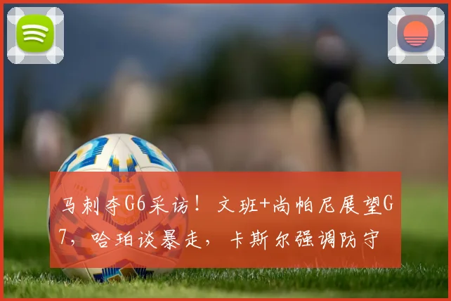 马刺夺G6采访！文班+尚帕尼展望G7，哈珀谈暴走，卡斯尔强调防守