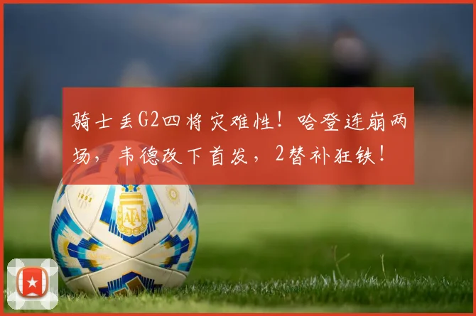 骑士丢G2四将灾难性！哈登连崩两场，韦德改下首发，2替补狂铁！