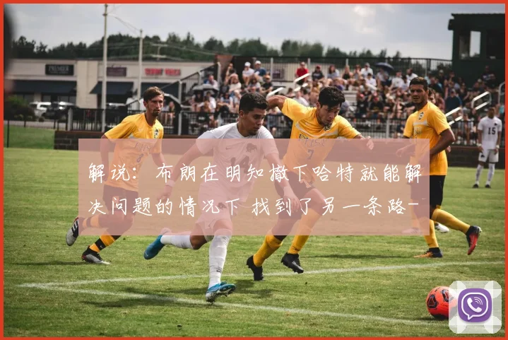 解说：布朗在明知撤下哈特就能解决问题的情况下 找到了另一条路