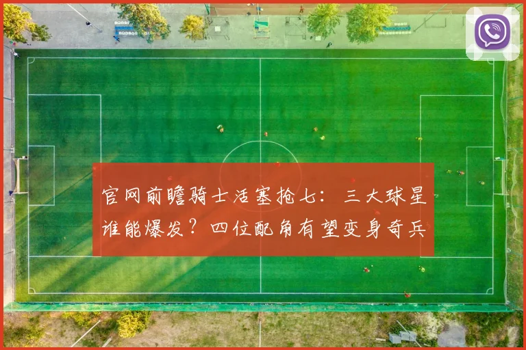官网前瞻骑士活塞抢七：三大球星谁能爆发？四位配角有望变身奇兵