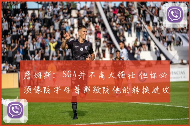 詹姆斯：SGA并不高大强壮 但你必须像防字母哥那般防他的转换进攻