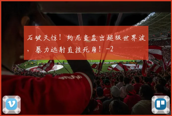 石破天惊！约尼查轰出超级世界波，暴力远射直挂死角！