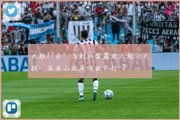 大胜27分！马刺和雷霆进入抢七大战，亚历山大没哨就不行