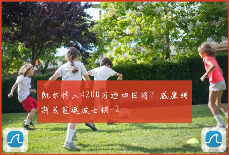 凯尔特人4200万迎回旧将？威廉姆斯或重返波士顿