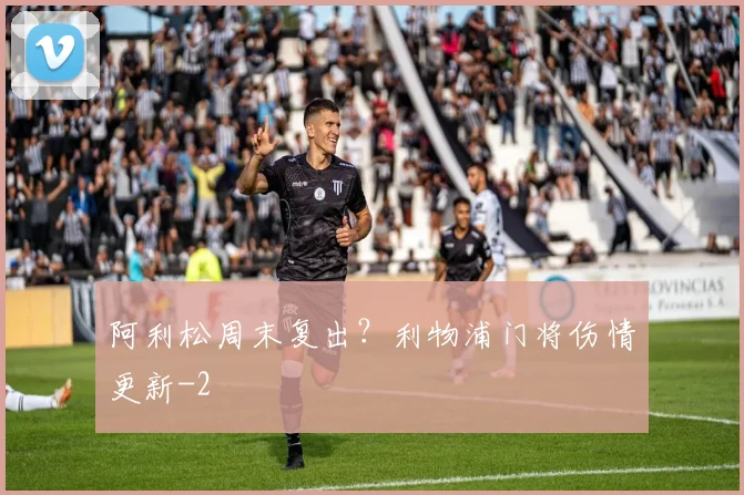 阿利松周末复出？利物浦门将伤情更新