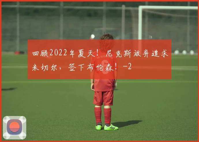 回顾2022年夏天！尼克斯放弃追求米切尔，签下布伦森！