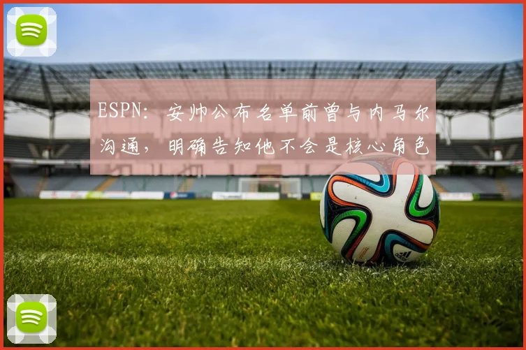 ESPN：安帅公布名单前曾与内马尔沟通，明确告知他不会是核心角色