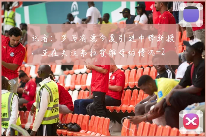 记者：罗马有意今夏引进中锋新援，正在关注弗拉霍维奇的情况