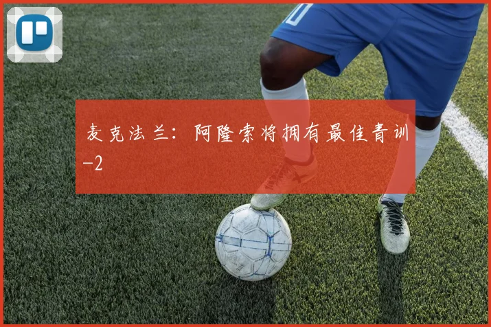 麦克法兰：阿隆索将拥有最佳青训