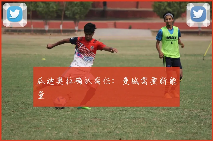 瓜迪奥拉确认离任：曼城需要新能量