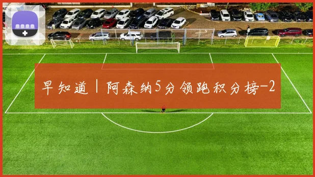 早知道｜阿森纳5分领跑积分榜