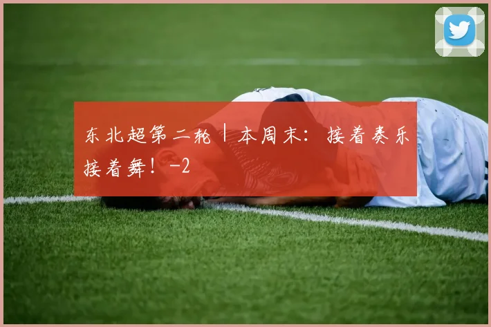 东北超第二轮｜本周末：接着奏乐接着舞！