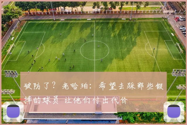 破防了？老哈珀：希望去踩那些假摔的球员 让他们付出代价