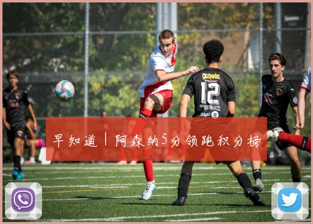 早知道｜阿森纳5分领跑积分榜
