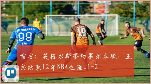 官方：英格尔斯签约墨尔本联，正式结束12年NBA生涯_1