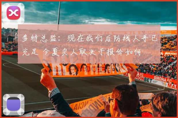 多特总监：现在我们后防线人手已充足 今夏卖人取决于报价如何