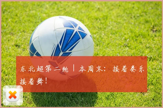 东北超第二轮｜本周末：接着奏乐接着舞！