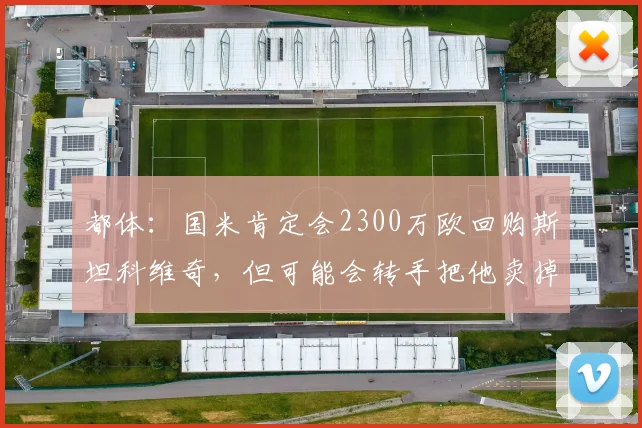 都体：国米肯定会2300万欧回购斯坦科维奇，但可能会转手把他卖掉