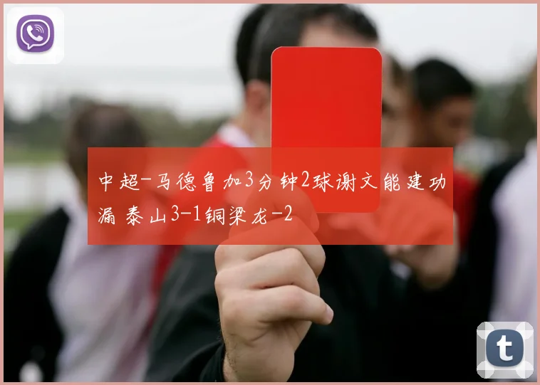 中超-马德鲁加3分钟2球谢文能建功漏 泰山3-1铜梁龙