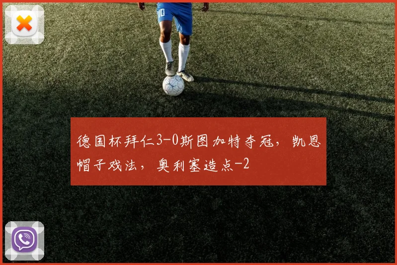 德国杯拜仁3-0斯图加特夺冠，凯恩帽子戏法，奥利塞造点