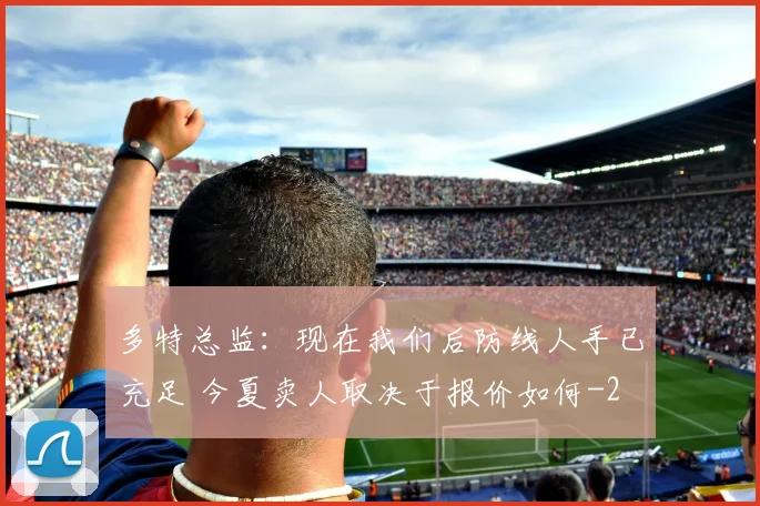 多特总监：现在我们后防线人手已充足 今夏卖人取决于报价如何