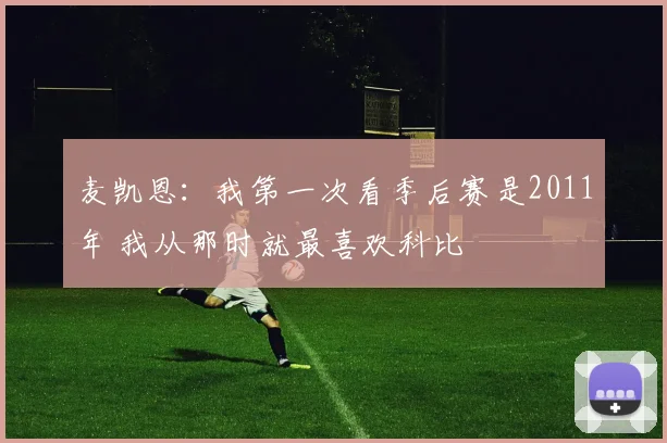 麦凯恩：我第一次看季后赛是2011年 我从那时就最喜欢科比