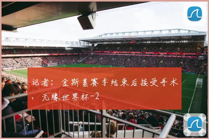 记者：金斯基赛季结束后接受手术，无缘世界杯