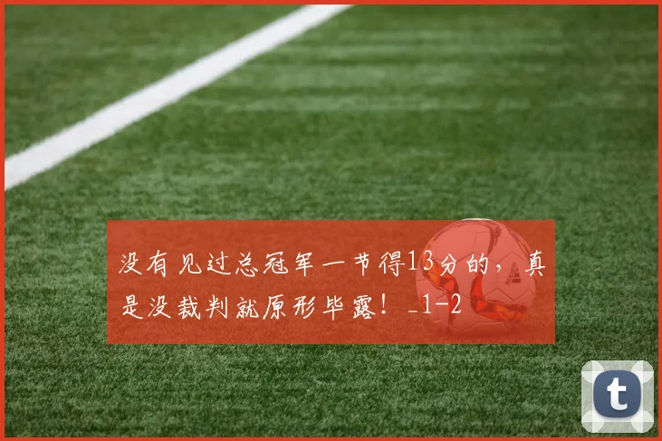 没有见过总冠军一节得13分的，真是没裁判就原形毕露！_1