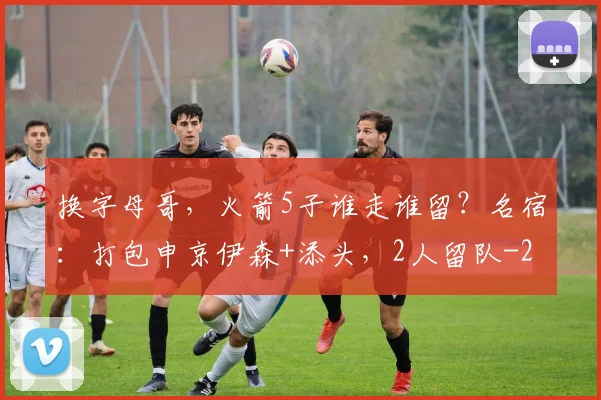 换字母哥，火箭5子谁走谁留？名宿：打包申京伊森+添头，2人留队