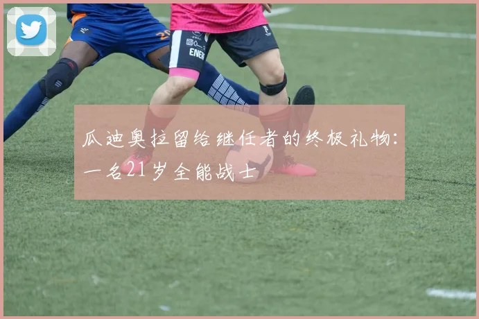 瓜迪奥拉留给继任者的终极礼物：一名21岁全能战士